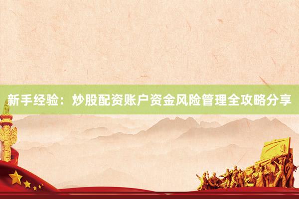 新手经验：炒股配资账户资金风险管理全攻略分享