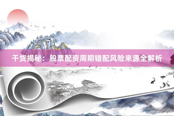干货揭秘：股票配资周期错配风险来源全解析