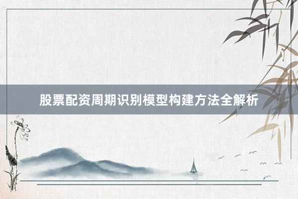 股票配资周期识别模型构建方法全解析