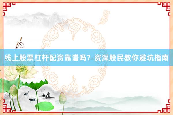 线上股票杠杆配资靠谱吗？资深股民教你避坑指南