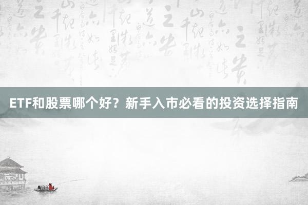 ETF和股票哪个好？新手入市必看的投资选择指南