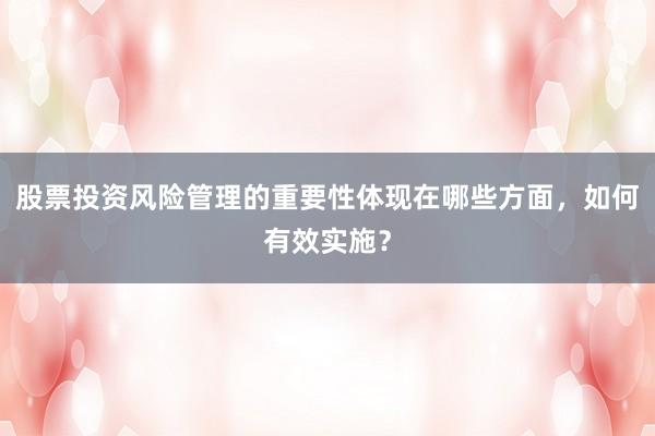 股票投资风险管理的重要性体现在哪些方面，如何有效实施？