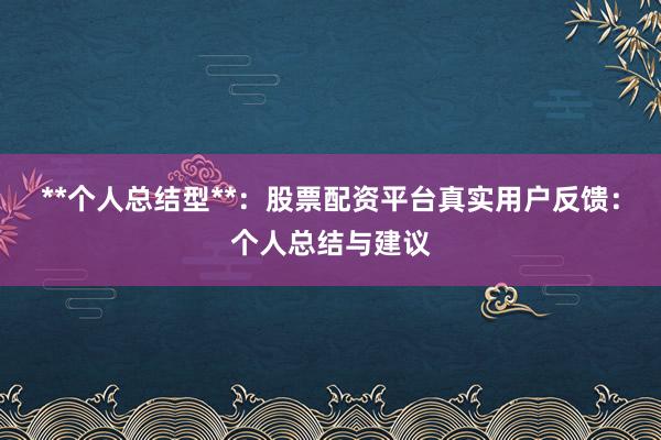 **个人总结型**：股票配资平台真实用户反馈：个人总结与建议