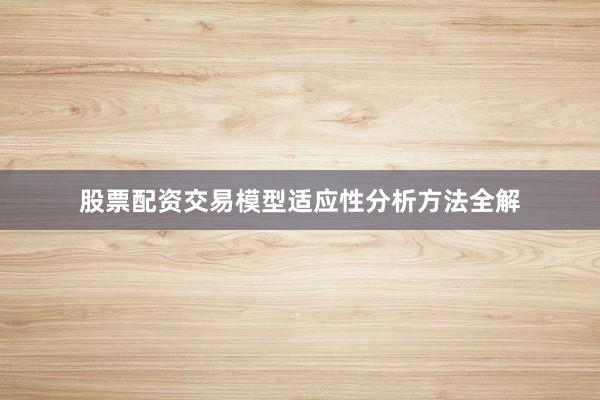 股票配资交易模型适应性分析方法全解