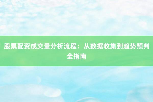股票配资成交量分析流程：从数据收集到趋势预判全指南