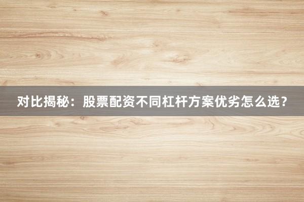 对比揭秘：股票配资不同杠杆方案优劣怎么选？