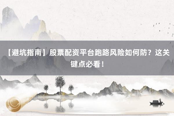 【避坑指南】股票配资平台跑路风险如何防？这关键点必看！