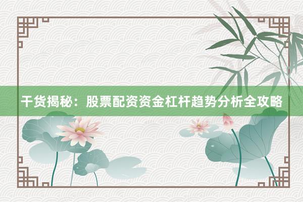干货揭秘：股票配资资金杠杆趋势分析全攻略