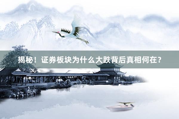 揭秘！证券板块为什么大跌背后真相何在？
