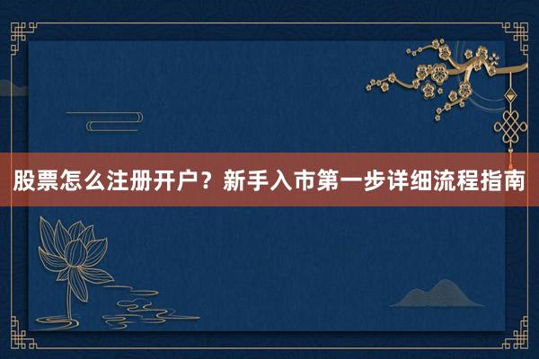 股票怎么注册开户？新手入市第一步详细流程指南