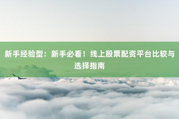 新手经验型：新手必看！线上股票配资平台比较与选择指南