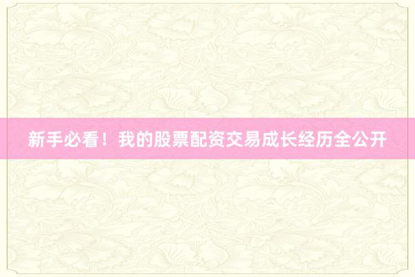 新手必看！我的股票配资交易成长经历全公开