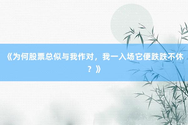 《为何股票总似与我作对，我一入场它便跌跌不休？》