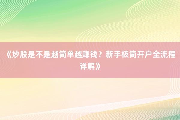《炒股是不是越简单越赚钱？新手极简开户全流程详解》