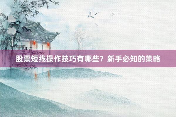 股票短线操作技巧有哪些？新手必知的策略