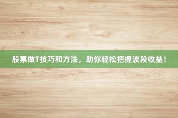 股票做T技巧和方法，助你轻松把握波段收益！