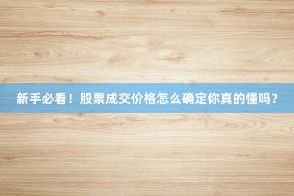 新手必看！股票成交价格怎么确定你真的懂吗？
