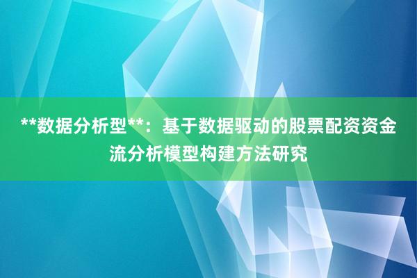 **数据分析型**：基于数据驱动的股票配资资金流分析模型构建方法研究