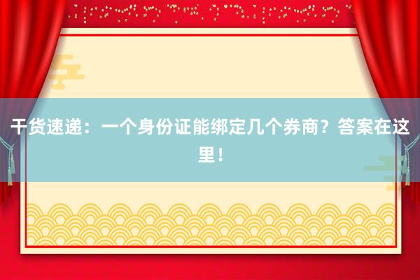 干货速递：一个身份证能绑定几个券商？答案在这里！