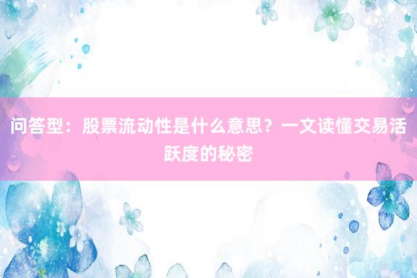问答型：股票流动性是什么意思？一文读懂交易活跃度的秘密
