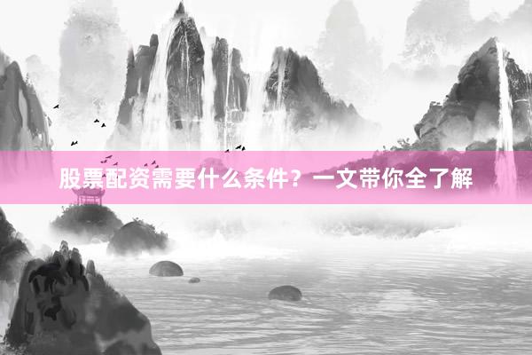 股票配资需要什么条件？一文带你全了解