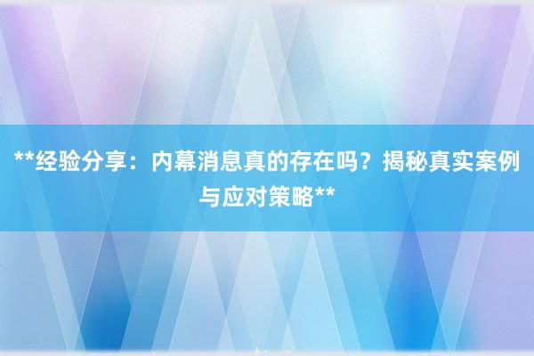 **经验分享：内幕消息真的存在吗？揭秘真实案例与应对策略**