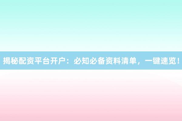 揭秘配资平台开户：必知必备资料清单，一键速览！