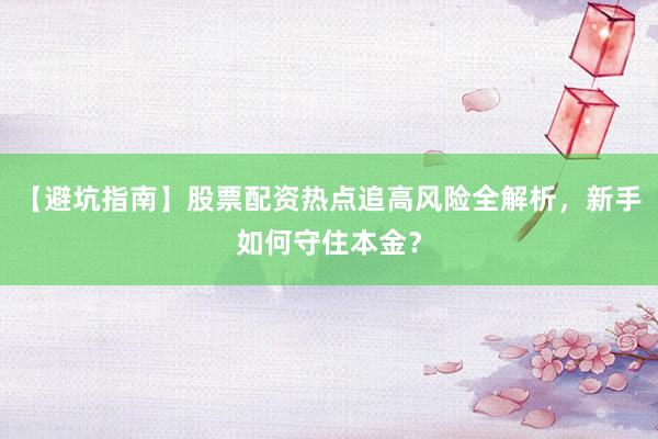 【避坑指南】股票配资热点追高风险全解析，新手如何守住本金？
