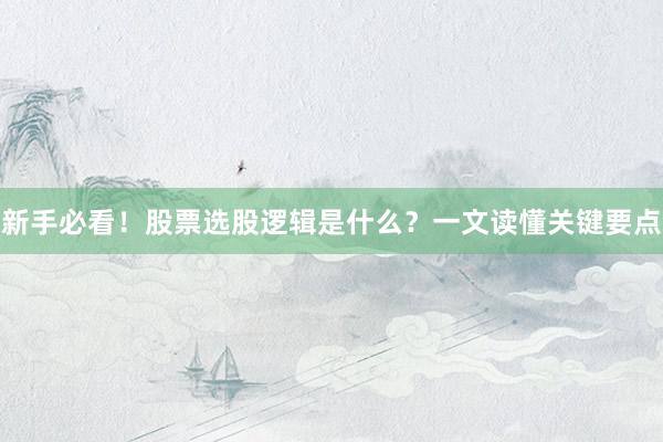 新手必看！股票选股逻辑是什么？一文读懂关键要点