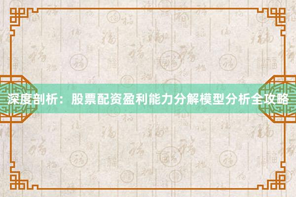 深度剖析：股票配资盈利能力分解模型分析全攻略