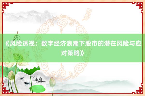 《风险透视：数字经济浪潮下股市的潜在风险与应对策略》