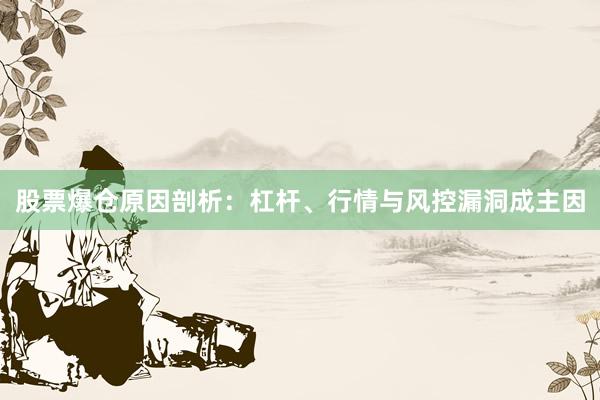 股票爆仓原因剖析：杠杆、行情与风控漏洞成主因