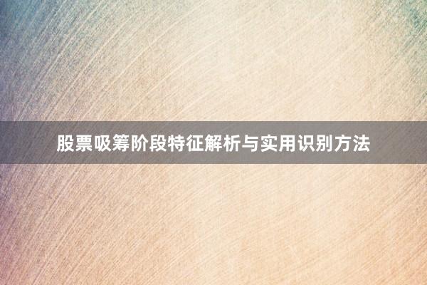 股票吸筹阶段特征解析与实用识别方法