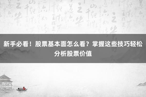 新手必看！股票基本面怎么看？掌握这些技巧轻松分析股票价值