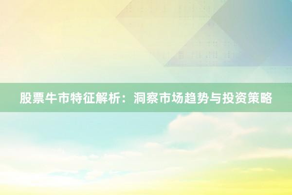 股票牛市特征解析：洞察市场趋势与投资策略