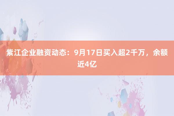紫江企业融资动态：9月17日买入超2千万，余额近4亿